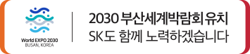 SK proudly supports Busan's Bid to host the World EXPO 2030.